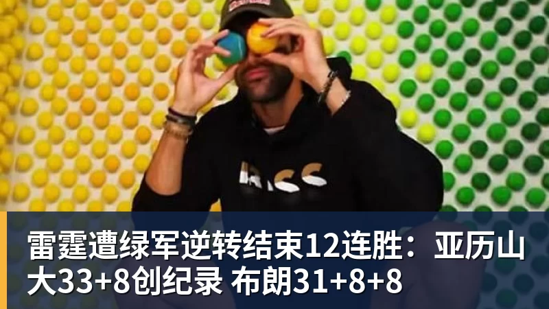 华体会体育雷霆遭绿军逆转结束12连胜:亚历山大33+8创纪录 布朗31+8+8
