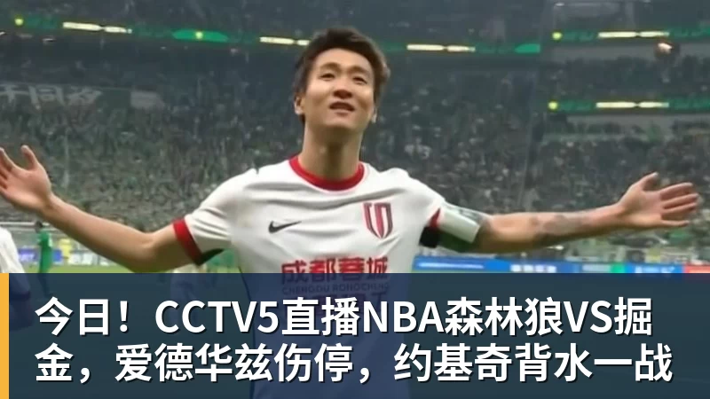华体会体育今日!CCTV5直播NBA森林狼VS掘金,爱德华兹伤停,约基奇背水一战