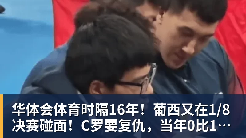 华体会体育时隔16年！葡西又在1/8决赛碰面！C罗要复仇，当年0比1被淘汰！