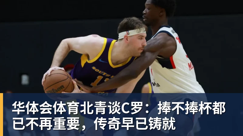 华体会体育北青谈C罗：捧不捧杯都已不再重要，传奇早已铸就