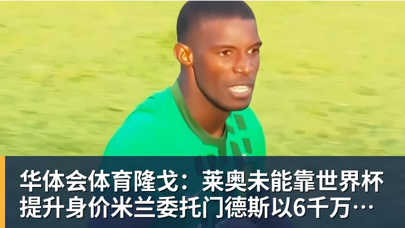 华体会体育隆戈：莱奥未能靠世界杯提升身价米兰委托门德斯以6千万欧卖掉他