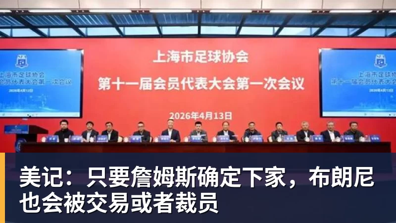 华体会体育美记：只要詹姆斯确定下家，布朗尼也会被交易或者裁员