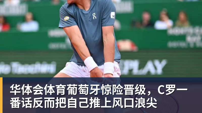 华体会体育葡萄牙惊险晋级，C罗一番话反而把自己推上风口浪尖