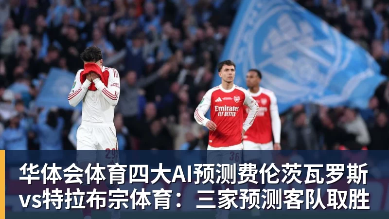 华体会体育四大AI预测费伦茨瓦罗斯vs特拉布宗体育：三家预测客队取胜