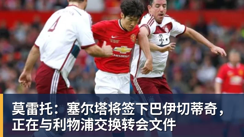 莫雷托:塞尔塔将签下巴伊切蒂奇,正在与利物浦交换转会文件