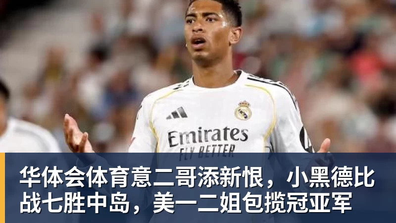 华体会体育意二哥添新恨，小黑德比战七胜中岛，美一二姐包揽冠亚军
