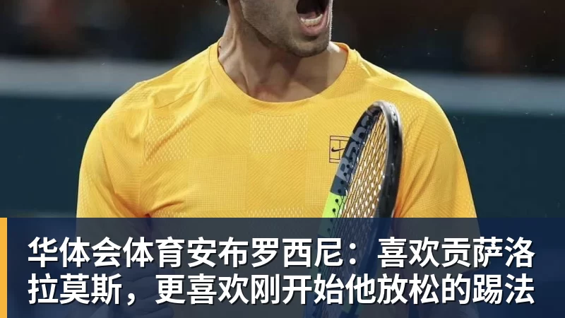华体会体育安布罗西尼：喜欢贡萨洛拉莫斯，更喜欢刚开始他放松的踢法