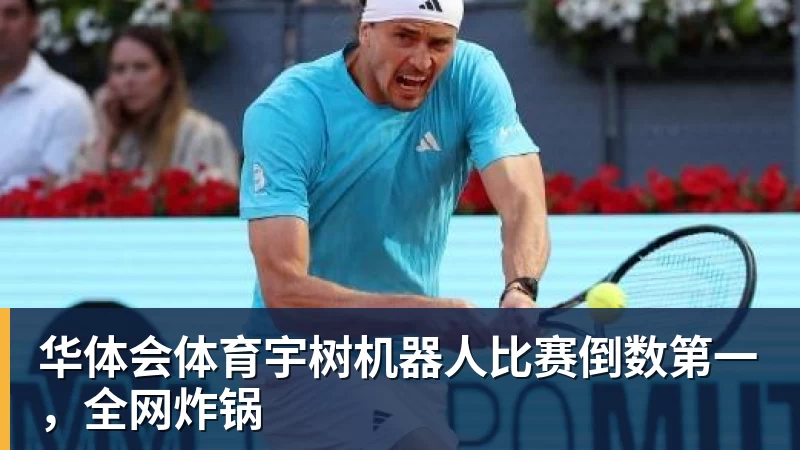 华体会体育宇树机器人比赛倒数第一，全网炸锅