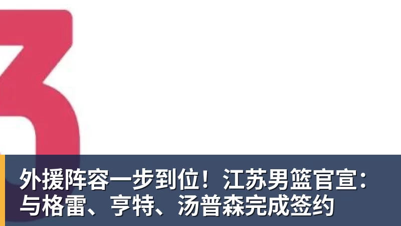 外援阵容一步到位！江苏男篮官宣：与格雷、亨特、汤普森完成签约