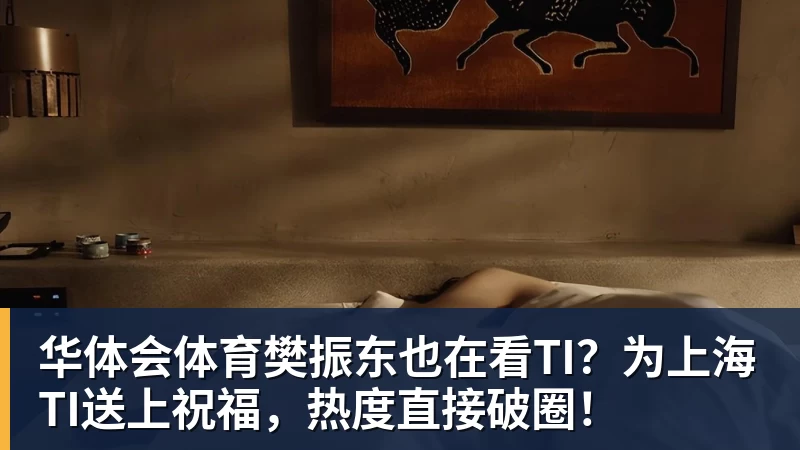 华体会体育樊振东也在看TI?为上海TI送上祝福,热度直接破圈!