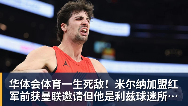 华体会体育一生死敌！米尔纳加盟红军前获曼联邀请但他是利兹球迷所以拒绝