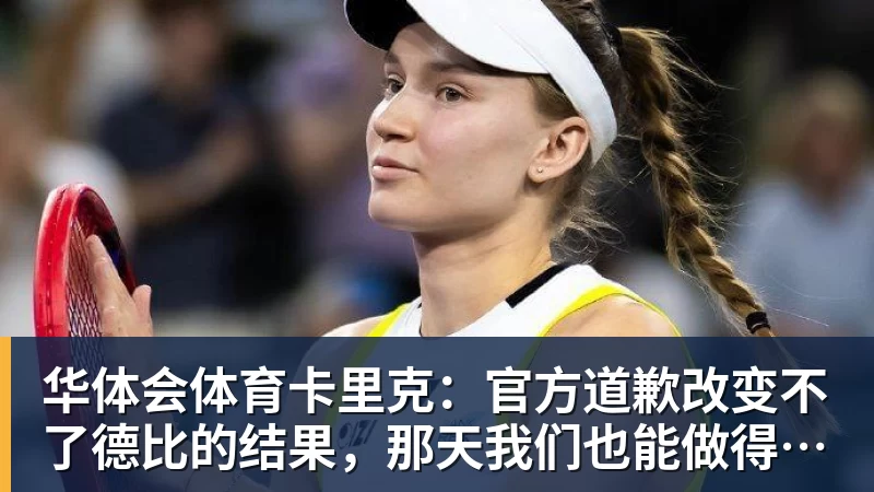 华体会体育卡里克:官方道歉改变不了德比的结果,那天我们也能做得更好