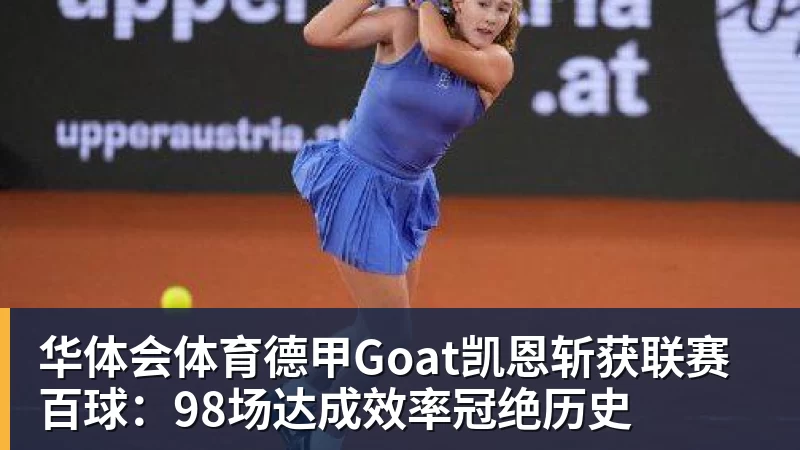 华体会体育德甲Goat凯恩斩获联赛百球：98场达成效率冠绝历史