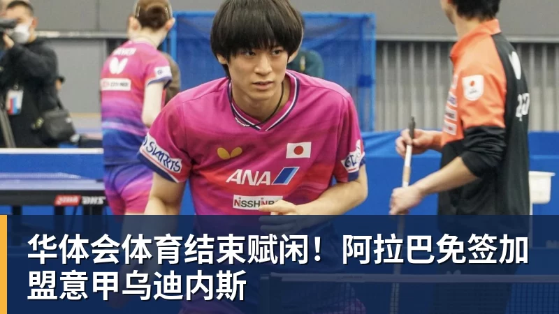 华体会体育结束赋闲!阿拉巴免签加盟意甲乌迪内斯