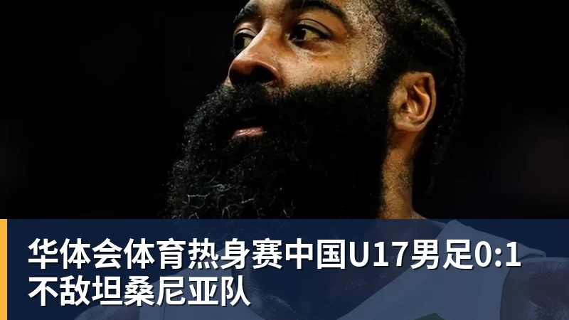 华体会体育热身赛中国U17男足0:1不敌坦桑尼亚队
