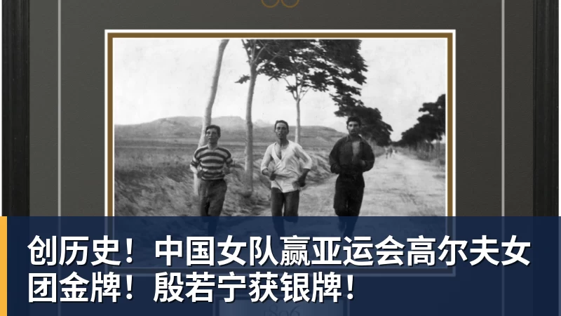 创历史!中国女队赢亚运会高尔夫女团金牌!殷若宁获银牌!