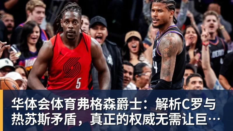 华体会体育弗格森爵士:解析C罗与热苏斯矛盾,真正的权威无需让巨星难堪来证明