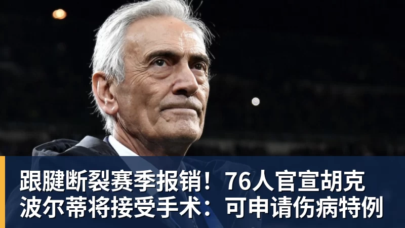 跟腱断裂赛季报销!76人官宣胡克波尔蒂将接受手术:可申请伤病特例