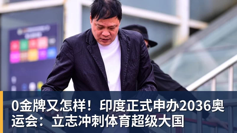 0金牌又怎样!印度正式申办2036奥运会:立志冲刺体育超级大国