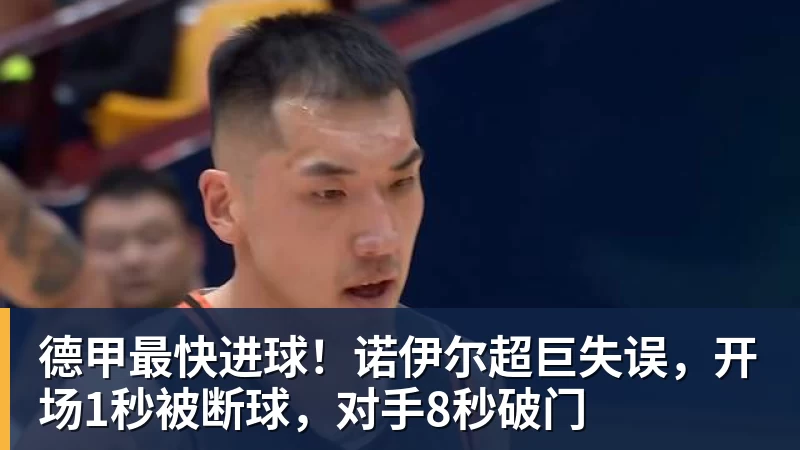 德甲最快进球!诺伊尔超巨失误,开场1秒被断球,对手8秒破门