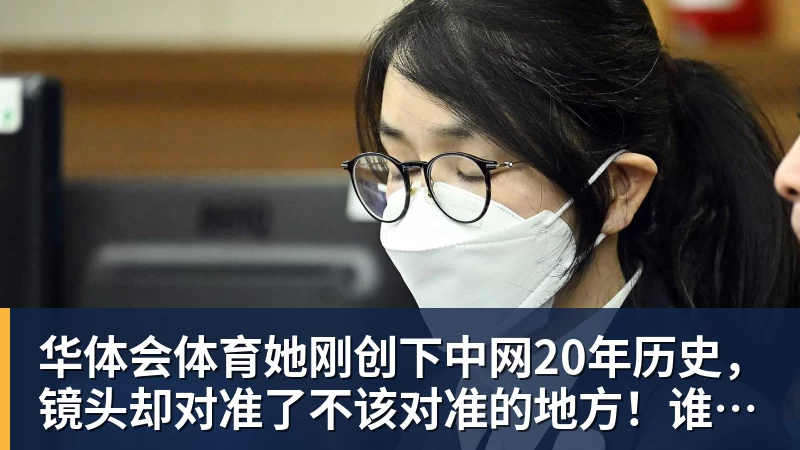 华体会体育她刚创下中网20年历史,镜头却对准了不该对准的地方!谁在羞辱郑钦文?