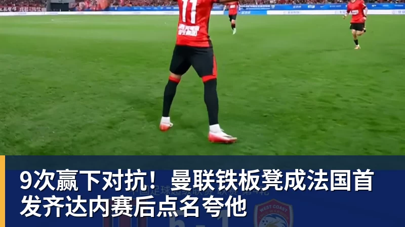 9次赢下对抗!曼联铁板凳成法国首发齐达内赛后点名夸他