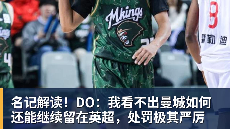 名记解读！DO：我看不出曼城如何还能继续留在英超，处罚极其严厉