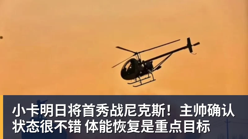 小卡明日将首秀战尼克斯！主帅确认状态很不错 体能恢复是重点目标