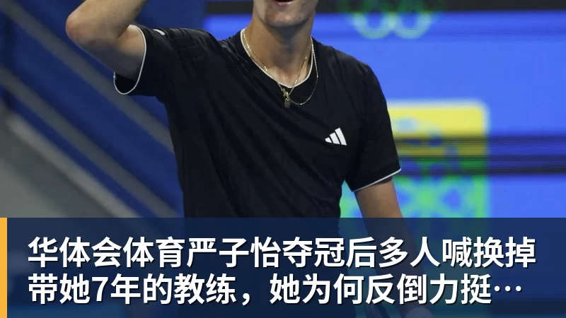 华体会体育严子怡夺冠后多人喊换掉带她7年的教练,她为何反倒力挺恩师?