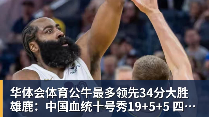 华体会体育公牛最多领先34分大胜雄鹿:中国血统十号秀19+5+5 四号秀10分